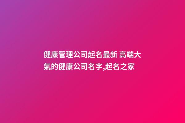 健康管理公司起名最新 高端大氣的健康公司名字,起名之家-第1張-公司起名-玄機(jī)派